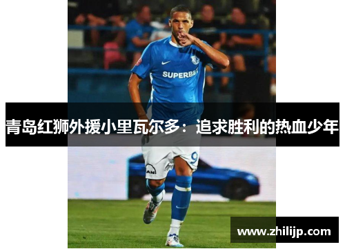 青岛红狮外援小里瓦尔多：追求胜利的热血少年