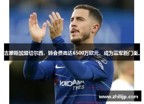 吉滕斯加盟切尔西，转会费高达6500万欧元，成为蓝军新门面。