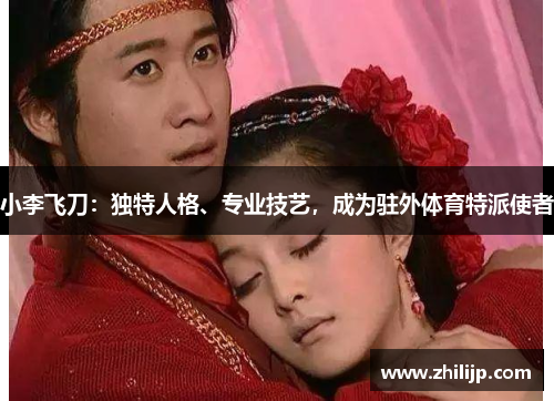 小李飞刀：独特人格、专业技艺，成为驻外体育特派使者